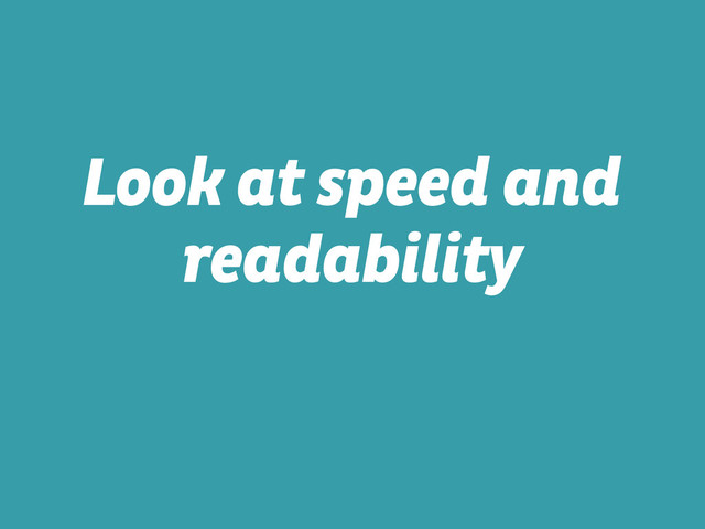Look at speed and
readability
