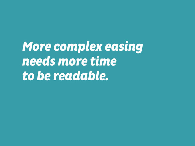 More complex easing
needs more time  
to be readable.
