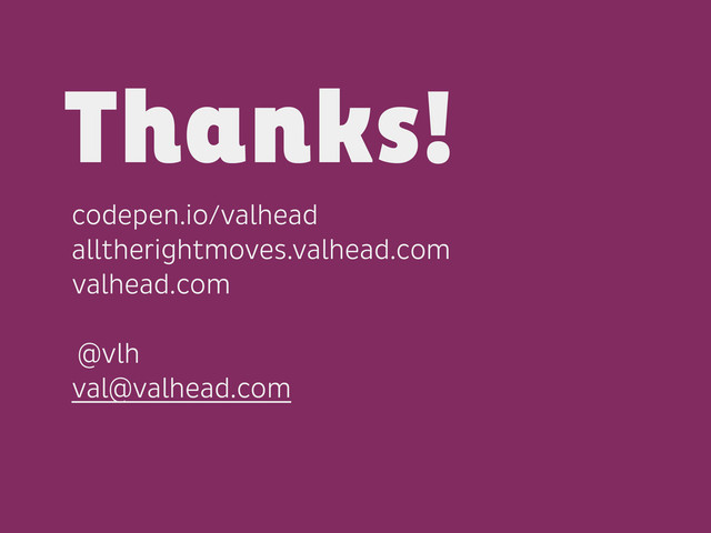 codepen.io/valhead
alltherightmoves.valhead.com
valhead.com
!
@vlh
val@valhead.com
Thanks!
