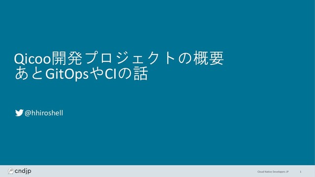 Cloud Native Developers JP
Qicoo開発プロジェクトの概要
あとGitOpsやCIの話
@hhiroshell
1
