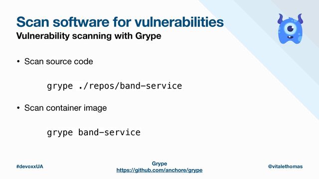 #devoxxUA @vitalethomas
Scan software for vulnerabilities
Vulnerability scanning with Grype
Grype
https://github.com/anchore/grype
grype ./repos/band-service
• Scan source code
grype band-service
• Scan container image
