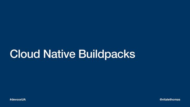Cloud Native Buildpacks
#devoxxUA @vitalethomas
