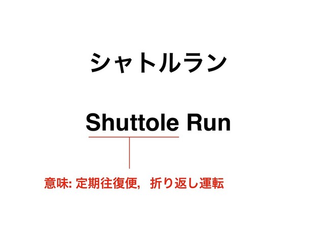 γϟτϧϥϯ
Shuttole Run
ҙຯ: ఆظԟ෮ศɼંΓฦ͠ӡస
