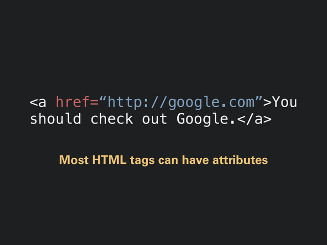 <a href="%E2%80%9Chttp://google.com%E2%80%9D">You
should check out Google.</a>
Most HTML tags can have attributes
