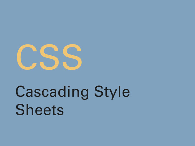CSS
Cascading Style
Sheets

