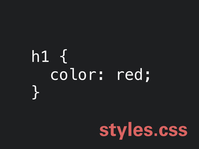 h1 {
color: red;
}
styles.css
