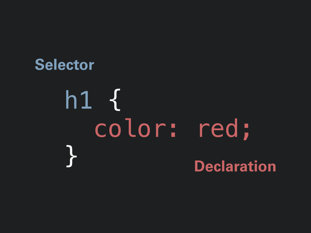 h1 {
color: red;
}
Selector
Declaration
