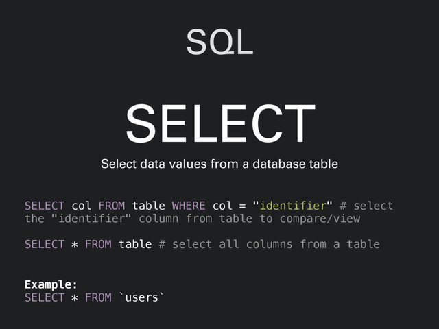 SQL
SELECT col FROM table WHERE col = "identifier" # select
the "identifier" column from table to compare/view
SELECT * FROM table # select all columns from a table
SELECT
Select data values from a database table
Example:
SELECT * FROM `users`
