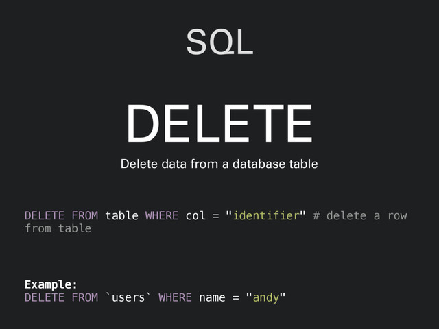 SQL
DELETE FROM table WHERE col = "identifier" # delete a row
from table
DELETE
Delete data from a database table
Example:
DELETE FROM `users` WHERE name = "andy"
