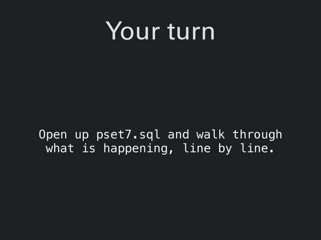 Your turn
Open up pset7.sql and walk through
what is happening, line by line.
