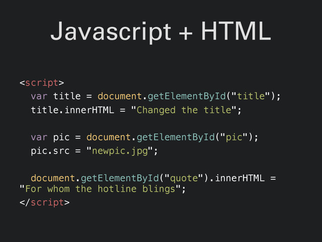 Javascript + HTML

var title = document.getElementById("title");
title.innerHTML = "Changed the title";
var pic = document.getElementById("pic");
pic.src = "newpic.jpg";
document.getElementById("quote").innerHTML =
"For whom the hotline blings";

