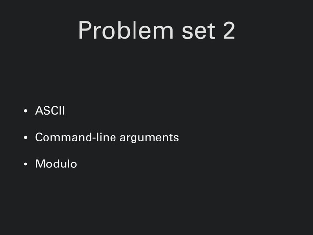Problem set 2
• ASCII
• Command-line arguments
• Modulo
