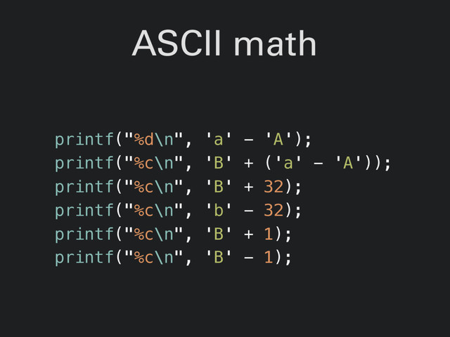 ASCII math
printf("%d\n", 'a' - 'A');
printf("%c\n", 'B' + ('a' - 'A'));
printf("%c\n", 'B' + 32);
printf("%c\n", 'b' - 32);
printf("%c\n", 'B' + 1);
printf("%c\n", 'B' - 1);
