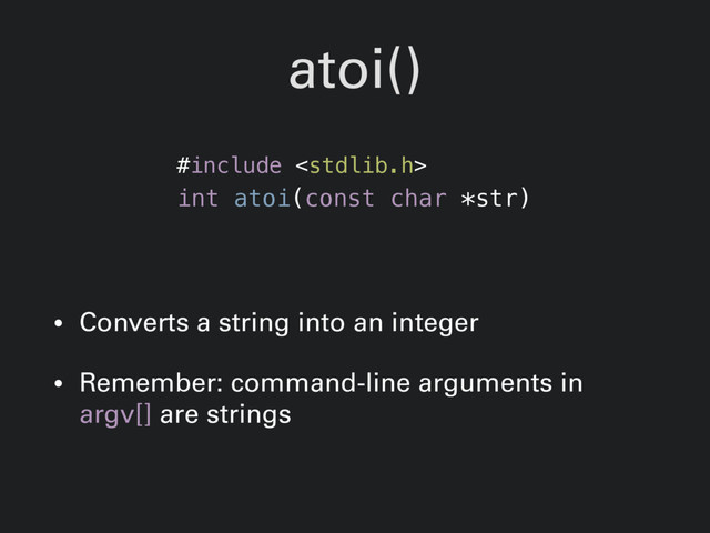 atoi()
• Converts a string into an integer
• Remember: command-line arguments in
argv[] are strings
#include 
int atoi(const char *str)
