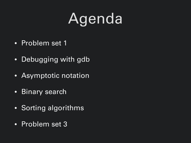 Agenda
• Problem set 1
• Debugging with gdb
• Asymptotic notation
• Binary search
• Sorting algorithms
• Problem set 3
