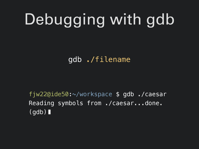 Debugging with gdb
fjw22@ide50:~/workspace $ gdb ./caesar
Reading symbols from ./caesar...done.
(gdb)
gdb ./filename
