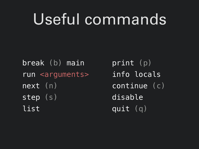 Useful commands
break (b) main
run 
next (n)
step (s)
list
print (p)
info locals
continue (c)
disable
quit (q)
