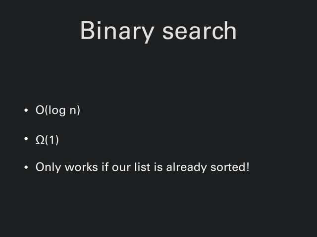 Binary search
• O(log n)
• Ω(1)
• Only works if our list is already sorted!
