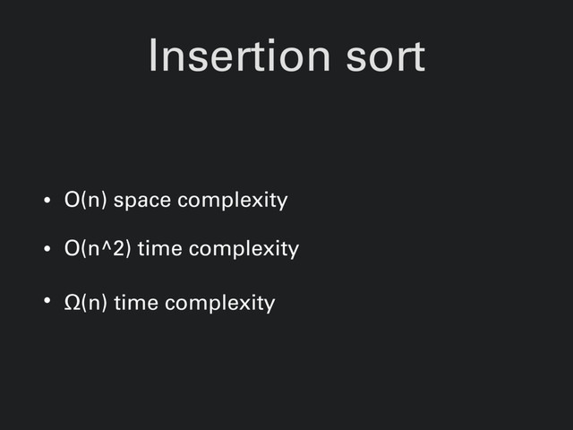 Insertion sort
• O(n) space complexity
• O(n^2) time complexity
• Ω(n) time complexity
