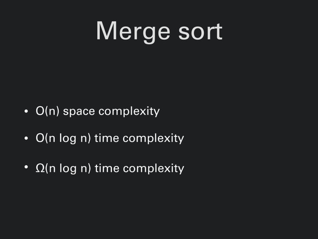 Merge sort
• O(n) space complexity
• O(n log n) time complexity
• Ω(n log n) time complexity
