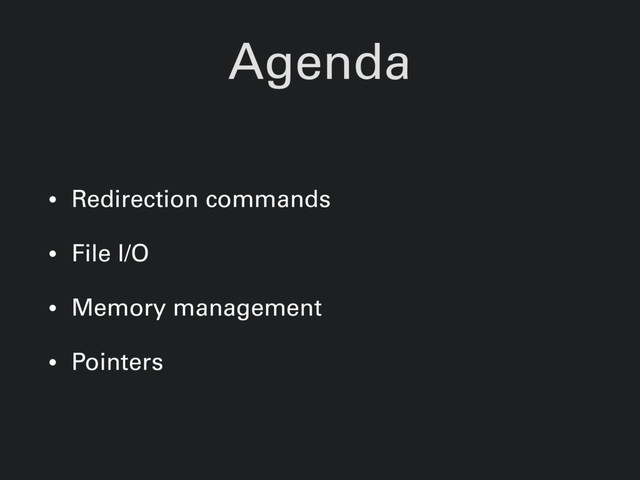 Agenda
• Redirection commands
• File I/O
• Memory management
• Pointers
