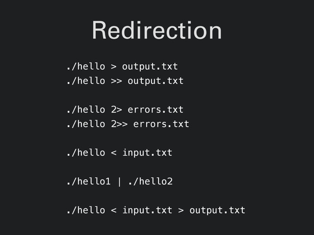 Redirection
./hello > output.txt
./hello >> output.txt
./hello 2> errors.txt
./hello 2>> errors.txt
./hello < input.txt
./hello1 | ./hello2
./hello < input.txt > output.txt
