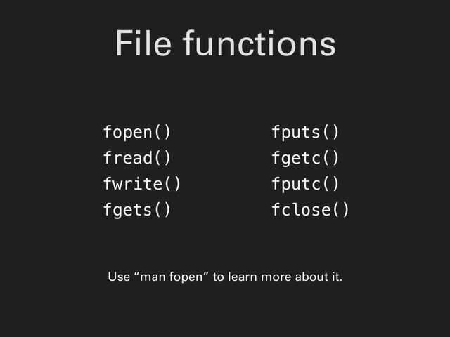 File functions
fopen()
fread()
fwrite()
fgets()
fputs()
fgetc()
fputc()
fclose()
Use “man fopen” to learn more about it.
