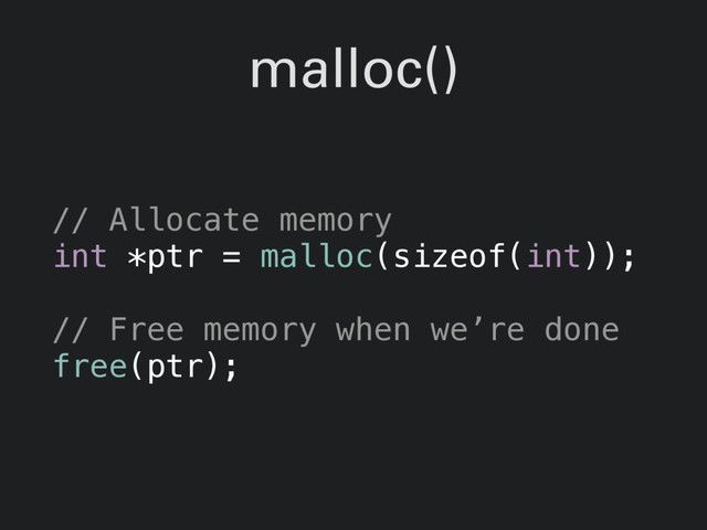 malloc()
// Allocate memory
int *ptr = malloc(sizeof(int));
// Free memory when we’re done
free(ptr);
