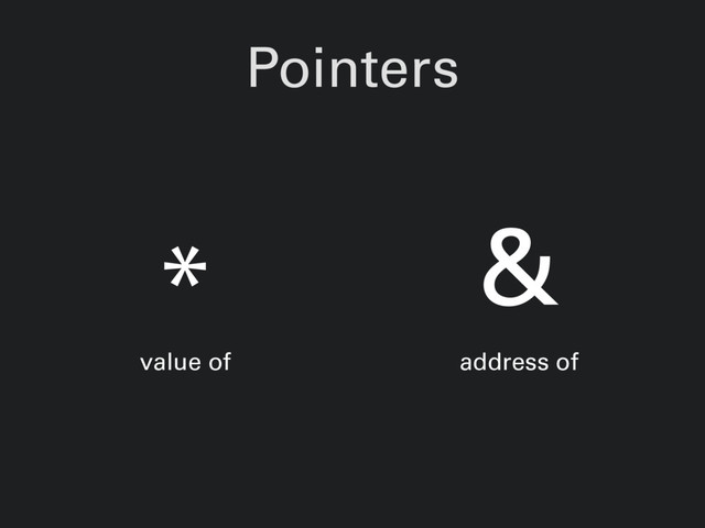 Pointers
*
value of
&
address of
