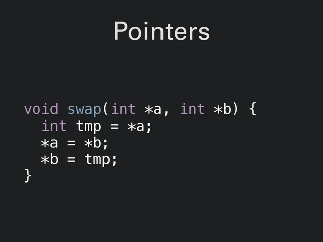 Pointers
void swap(int *a, int *b) {
int tmp = *a;
*a = *b;
*b = tmp;
}
