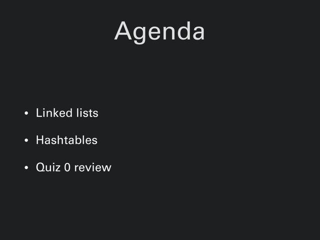 Agenda
• Linked lists
• Hashtables
• Quiz 0 review

