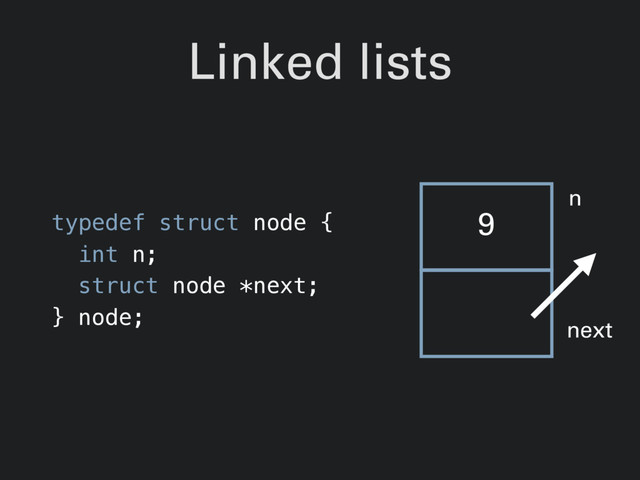 Linked lists
typedef struct node {
int n;
struct node *next;
} node;
9
n
next
