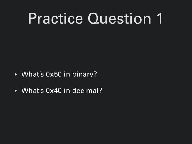 Practice Question 1
• What’s 0x50 in binary?
• What’s 0x40 in decimal?
