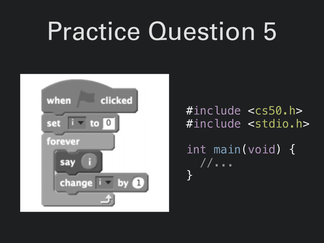 Practice Question 5
#include 
#include 
int main(void) {
//...
}
