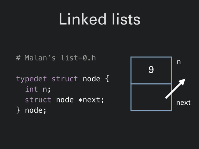 Linked lists
# Malan’s list-0.h
typedef struct node {
int n;
struct node *next;
} node;
9
n
next

