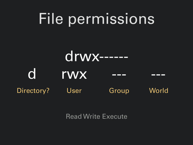 File permissions
drwx------
d rwx --- ---
Directory? User Group World
Read Write Execute
