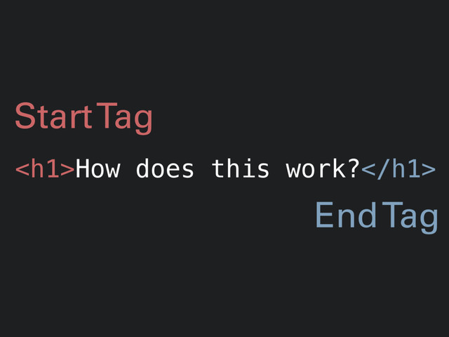 <h1>How does this work?</h1>
Start Tag
End Tag
