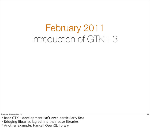 February 2011
Introduction of GTK+ 3
11
Tuesday, 9 September 14
* Base GTK+ development isn’t even particularly fast
* Bridging libraries lag behind their base libraries
* Another example: Haskell OpenGL library
