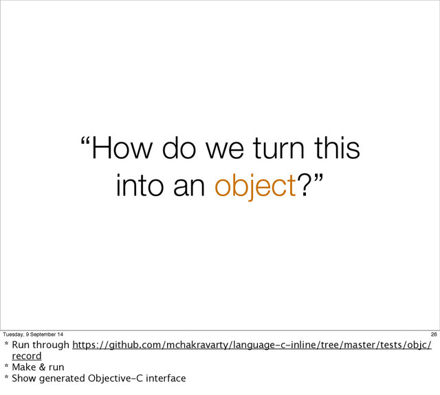 “How do we turn this
into an object?”
26
Tuesday, 9 September 14
* Run through https://github.com/mchakravarty/language-c-inline/tree/master/tests/objc/
record
* Make & run
* Show generated Objective-C interface
