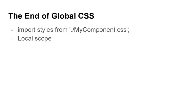 The End of Global CSS
- import styles from './MyComponent.css';
- Local scope
