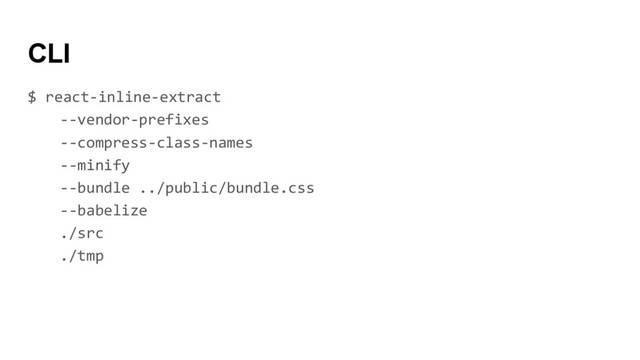 $ react-inline-extract
--vendor-prefixes
--compress-class-names
--minify
--bundle ../public/bundle.css
--babelize
./src
./tmp
CLI
