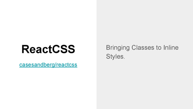 ReactCSS Bringing Classes to Inline
Styles.
casesandberg/reactcss

