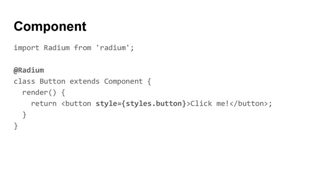 import Radium from 'radium';
@Radium
class Button extends Component {
render() {
return Click me!;
}
}
Component
