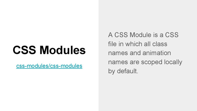 A CSS Module is a CSS
file in which all class
names and animation
names are scoped locally
by default.
CSS Modules
css-modules/css-modules
