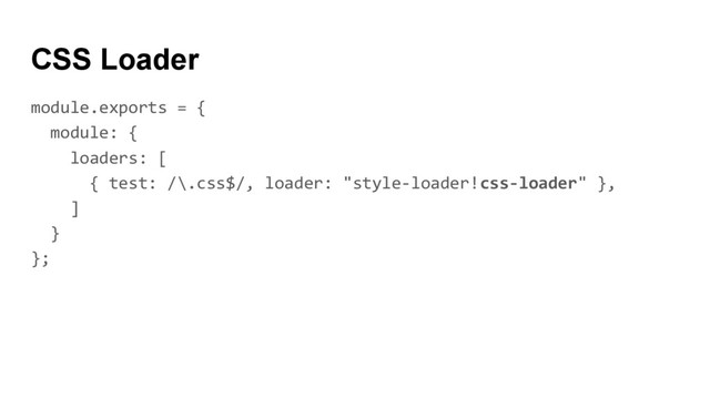 CSS Loader
module.exports = {
module: {
loaders: [
{ test: /\.css$/, loader: "style-loader!css-loader" },
]
}
};

