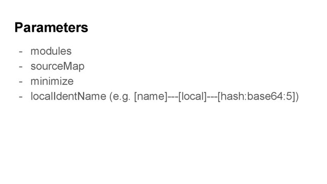 Parameters
- modules
- sourceMap
- minimize
- localIdentName (e.g. [name]---[local]---[hash:base64:5])
