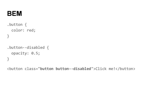 BEM
.button {
color: red;
}
.button--disabled {
opacity: 0.5;
}
Click me!
