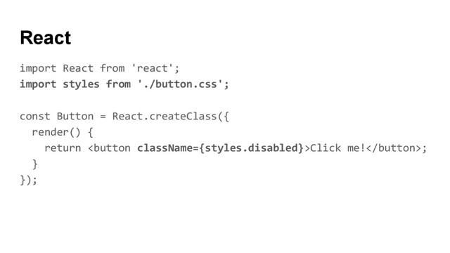 React
import React from 'react';
import styles from './button.css';
const Button = React.createClass({
render() {
return Click me!;
}
});
