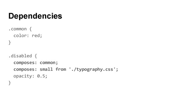 Dependencies
.common {
color: red;
}
.disabled {
composes: common;
composes: small from './typography.css';
opacity: 0.5;
}

