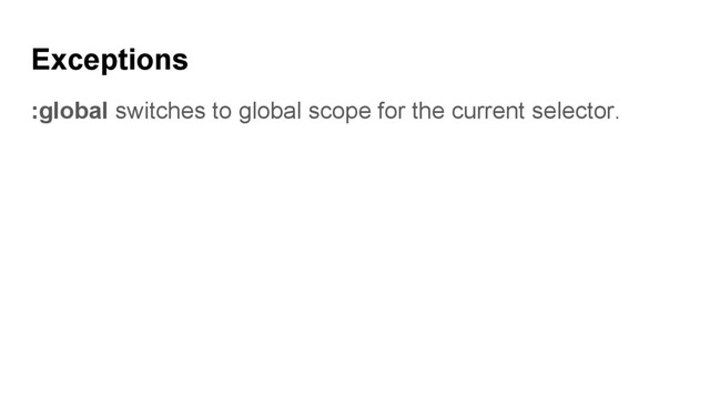 Exceptions
:global switches to global scope for the current selector.
